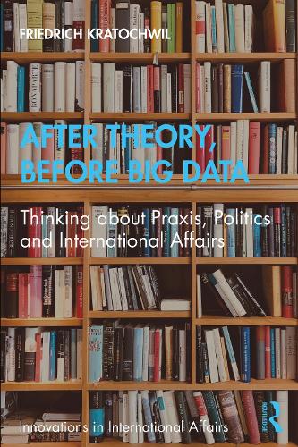 Бумажная книга «After Theory, Before Big Data: Thinking about Praxis, Politics and International Affairs», автор Фридрих Кратохвиль - фото №1