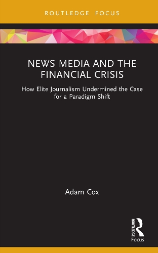 Бумажная книга «News Media and the Financial Crisis: How Elite Journalism Undermined the Case for a Paradigm Shift», автор Адам Кокс - фото №1