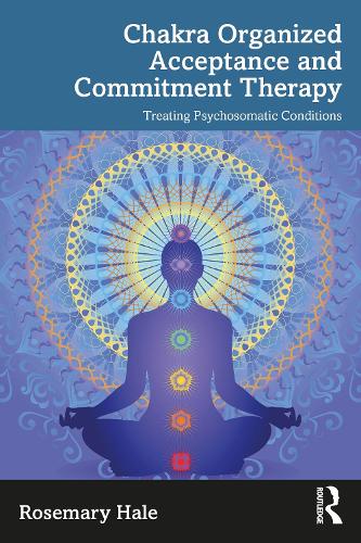 Паперова книга «Chakra Organized Acceptance and Commitment Therapy: Treating Psychosomatic Conditions», автор Розмарі Хейл - фото №1