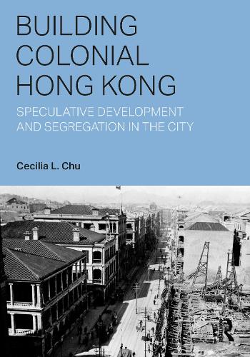 [object Object] «Building Colonial Hong Kong: Speculative Development and Segregation in the City», автор Сесилия Л. Чу - фото №1