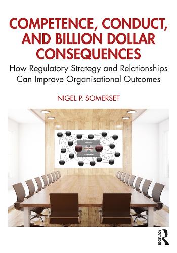 Паперова книга «Competence, Conduct, and Billion Dollar Consequences: How Regulatory Strategy and Relationships Can Improve Organisational Outcomes», автор Найджел П. Сомерсет - фото №1