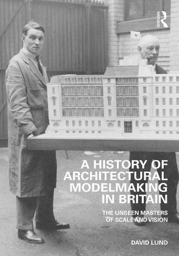 Бумажная книга «A History of Architectural Modelmaking in Britain: The Unseen Masters of Scale and Vision», автор Дэвид Лунд - фото №1