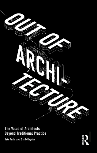 Паперова книга «Out of Architecture: The Value of Architects Beyond Traditional Practice», авторів Ерін Пеллегріно, Джейк Рудін - фото №1