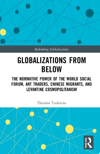 Бумажная книга «Globalizations from Below: The Normative Power of the World Social Forum, Ant Traders, Chinese Migrants, and Levantine Cosmopolitanism», автор Теодор Тудорою - фото №1
