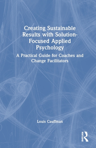 Бумажная книга «Creating Sustainable Results with Solution-Focused Applied Psychology: A Practical Guide for Coaches and Change Facilitators», автор Луи Кауфман - фото №1