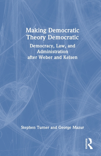 Бумажная книга «Making Democratic Theory Democratic: Democracy, Law, and Administration after Weber and Kelsen», авторов Джордж Мазур, Стивен Тернер - фото №1