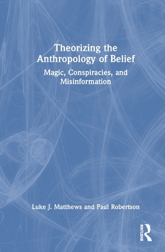 Бумажная книга «Theorizing the Anthropology of Belief: Magic, Conspiracies, and Misinformation», авторов Люк Дж. Мэтьюс, Пол Робертсон - фото №1