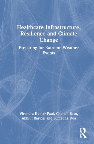 Бумажная книга «Healthcare Infrastructure, Resilience and Climate Change: Preparing for Extreme Weather Events», авторов Абхиджит Растоги, Чайтали Басу, Сумедха Дуа, Вирендра Кумар Пол - фото №1