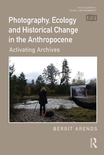 [object Object] «Photography, Ecology and Historical Change in the Anthropocene: Activating Archives», автор Бергіт Арендс - фото №1