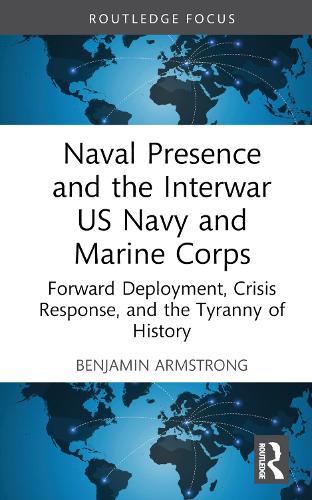 Бумажная книга «Naval Presence and the Interwar US Navy and Marine Corps: Forward Deployment, Crisis Response, and the Tyranny of History», автор Бенджамин Армстронг - фото №1