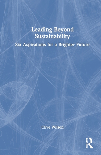 Паперова книга «Leading Beyond Sustainability: Six Aspirations for a Brighter Future», автор Клайв Вілсон - фото №1