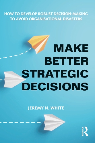 Бумажная книга «Make Better Strategic Decisions: How to Develop Robust Decision-making to Avoid Organisational Disasters», автор Джереми Н. Уайт - фото №1