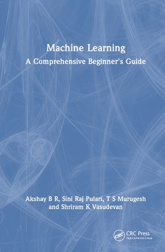 Бумажная книга «Machine Learning: A Comprehensive Beginner's Guide», авторов Акшай Б. Р., Шрирам К Васудеван, Сини Радж Пулари, Т. С. Муругеш - фото №1