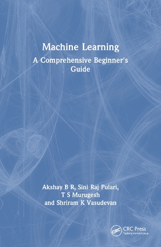 Бумажная книга «Machine Learning: A Comprehensive Beginner's Guide», авторов Акшай Б. Р., Шрирам К Васудеван, Сини Радж Пулари, Т. С. Муругеш - фото №1