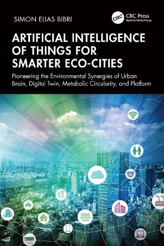 Бумажная книга «Artificial Intelligence of Things for Smarter Eco-Cities: Pioneering the Environmental Synergies of Urban Brain, Digital Twin, Metabolic Circularity, and Platform», автор Саймон Элиас Бибри - фото №1