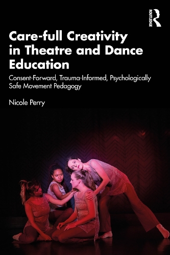 Паперова книга «Care-full Creativity in Theatre and Dance Education: Consent-Forward, Trauma-Informed, Psychologically Safe Movement Pedagogy», автор Ніколь Перрі - фото №1
