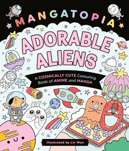 Бумажная книга «Mangatopia Adorable Aliens: A Cosmically Cute Colouring Book of Anime and Manga», автор Лив Ван - фото №1