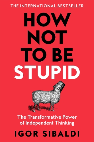 Паперова книга «How Not To Be Stupid: The Transformative Power of Independent Thinking», автор Ігор Сібальді - фото №1