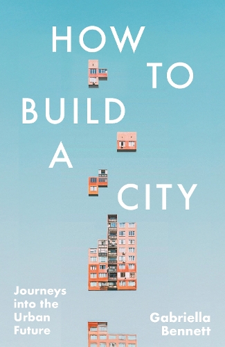Паперова книга «How to Build a City: Journeys into the Urban Future», автор Ґабріелла Беннетт - фото №1