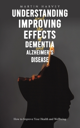 Бумажная книга «Understanding and Improving the Effects of Dementia and Alzheimer's Disease: How to Improve Your Health and Wellbeing», автор Мартин Харви - фото №1