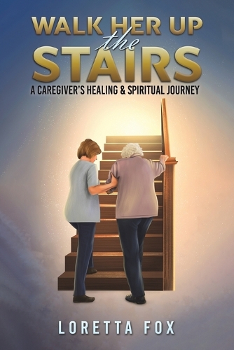 Бумажная книга «Walk Her Up the Stairs: A Caregiver’s Healing & Spiritual Journey», автор Лоретта Фокс - фото №1