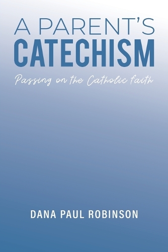 Паперова книга «A Parent's Catechism: Passing on the Catholic Faith», автор Дана Пол Робінсон - фото №1