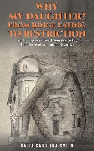 Бумажная книга «Why My Daughter? From Binge Eating to Restriction: An Intergenerational Journey to the Epicentre of an Eating Disorder», автор Галия Каролина Смит - фото №1