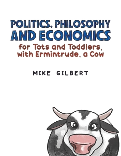 Бумажная книга «Politics, Philosophy and Economics for Tots and Toddlers, with Ermintrude, a Cow», автор Майк Гилберт - фото №1