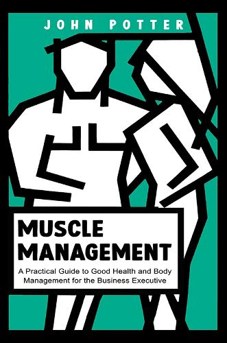 Бумажная книга «Muscle Management: A Practical Guide to Good Health and Body Management for the Business Executive», автор Джон Поттер - фото №1