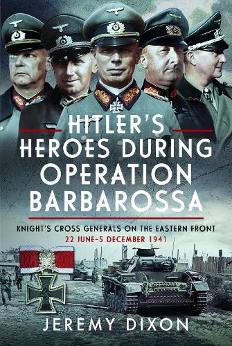 Паперова книга «Hitler’s Heroes During Operation Barbarossa: Knight’s Cross Generals on the Eastern Front, 22 June–5 December 1941», автор Джеремі Діксон - фото №1
