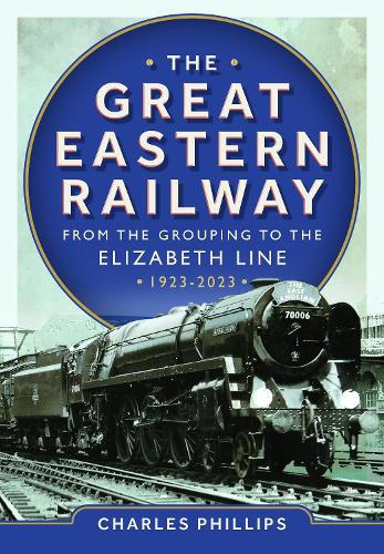 Паперова книга «The Great Eastern Railway - From the Grouping to the Elizabeth Line 1923-2023», автор Чарльз Філліпс - фото №1