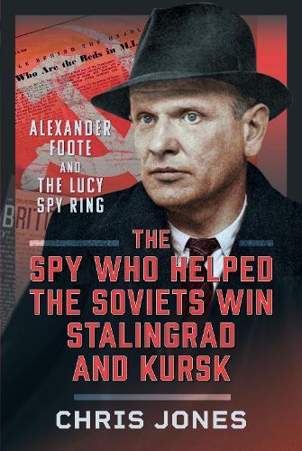 Бумажная книга «The Spy Who Helped the Soviets Win Stalingrad and Kursk: Alexander Foote and the Lucy Spy Ring», автор Крис Джонс - фото №1