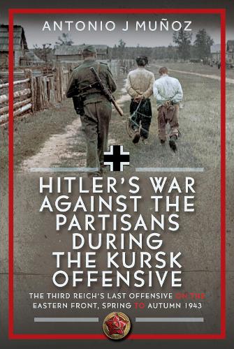 Бумажная книга «Hitler’s War Against the Partisans During the Kursk Offensive: The Third Reich’s Last Offensive on the Eastern Front, Spring to Autumn 1943», автор Антонио Х. Муньос - фото №1
