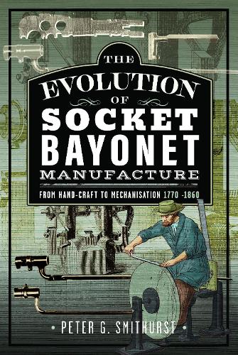 Бумажная книга «The Evolution of Socket Bayonet Manufacture: From Hand-Craft to Mechanisation 1770 -1860», автор Питер Г. Смитхерст - фото №1