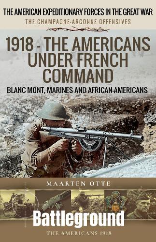 Бумажная книга «1918 – The Americans Under French Command: The Champagne-Argonne Offensives: Blanc Mont, Marines and African-Americans», автор Мартен Отте - фото №1