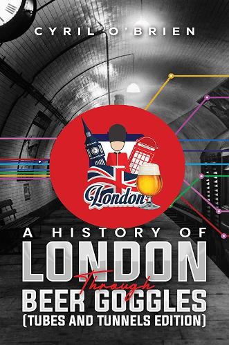 Бумажная книга «A History of London Through Beer Goggles (Tubes and Tunnels Edition)», автор Сирил О'Брайен - фото №1