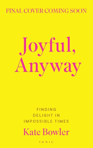 Паперова книга «Joyful, Anyway: Finding Delight in Impossible Times», автор Кейт Боулер - фото №1