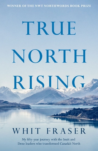 Бумажная книга «True North Rising: My fifty-year journey with the Inuit and Dene leaders who transformed Canada's North», автор Уит Фрейзер - фото №1