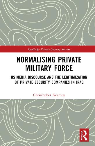 Бумажная книга «Normalising Private Military Force: US Media Discourse and the Legitimization of Private Security Companies in Iraq», автор Кристофер Кирни - фото №1