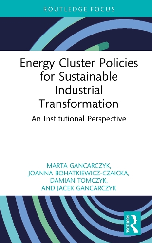 Бумажная книга «Energy Cluster Policies for Sustainable Industrial Transformation: An Institutional Perspective», авторов Джоанна Богаткевич-Чайцка, Марта Ганкарчик - фото №1