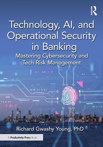 Паперова книга «Technology, AI, and Operational Security in Banking: Mastering Cybersecurity and Tech Risk Management», автор Річард Гваші Янг - фото №1