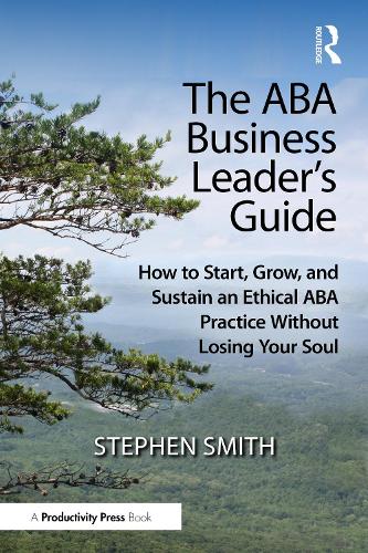 Паперова книга «The ABA Business Leader's Guide: How to Start, Grow, and Sustain an Ethical ABA Practice Without Losing Your Soul», автор Стівен Сміт - фото №1