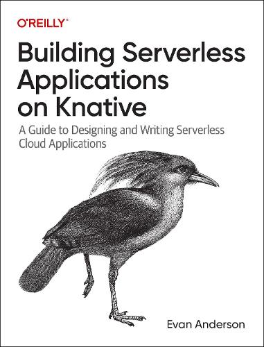 [object Object] «Building Serverless Applications on Knative: A Guide to Designing and Writing Serverless Cloud Applications», автор Еван Андерсон - фото №1
