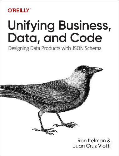 Паперова книга «Unifying Business, Data, and Code: Designing Data Products with JSON Schema», авторів Хуан Віотті, Рон Ітельман - фото №1