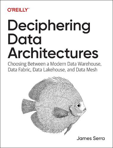 [object Object] «Deciphering Data Architectures: Choosing Between a Modern Data Warehouse, Data Fabric, Data Lakehouse, and Data Mesh», автор Джеймс Серра - фото №1