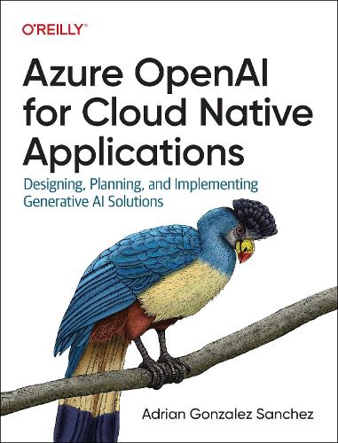 [object Object] «Azure OpenAI Service for Cloud Native Applications: Designing, Planning, and Implementing Generative AI Solutions», автор Адріан Гонсалес Санчес - фото №1