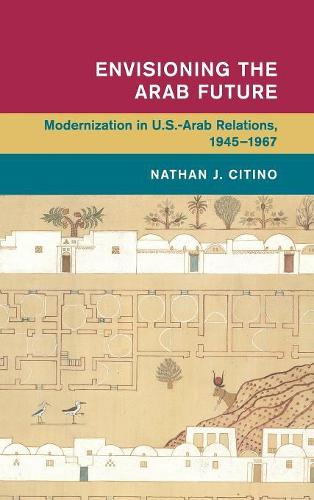 Бумажная книга «Envisioning the Arab Future: Modernization in US-Arab Relations, 1945–1967», автор Натан Дж. Ситино - фото №1