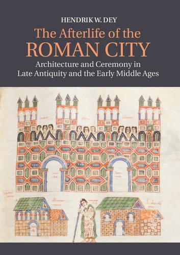 Бумажная книга «The Afterlife of the Roman City: Architecture and Ceremony in Late Antiquity and the Early Middle Ages», автор Хендрик В. Дей - фото №1