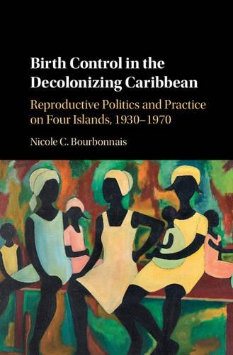 Бумажная книга «Birth Control in the Decolonizing Caribbean: Reproductive Politics and Practice on Four Islands, 1930–1970», автор Николь К. Бурбонне - фото №1