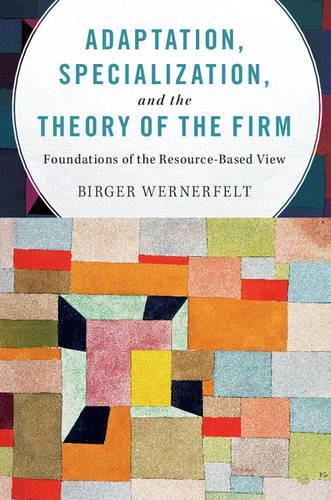 Паперова книга «Adaptation, Specialization, and the Theory of the Firm: Foundations of the Resource-Based View», автор Біргер Вернерфельт - фото №1